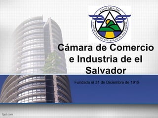 Cámara de Comercio
  e Industria de el
      Salvador
   Fundada el 31 de Diciembre de 1915
 