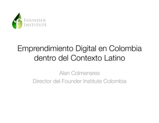Emprendimiento Digital en Colombia
   dentro del Contexto Latino
               Alan Colmenares
    Director del Founder Institute Colombia
 