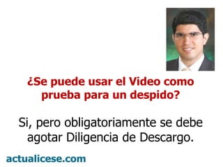 ¿Se puede usar el Video como prueba para un despido? Si, pero obligatoriamente se debe agotar Diligencia de Descargo. 