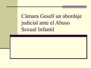 Cámara Gesell un abordaje 
judicial ante el Abuso 
Sexual Infantil 
 
