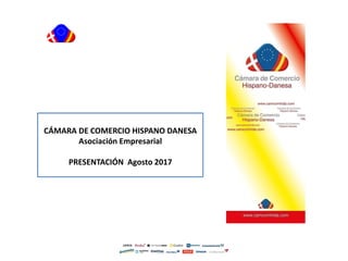 CÁMARA DE COMERCIO HISPANO DANESA
Asociación Empresarial
PRESENTACIÓN Agosto 2017
 