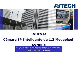 ¡NUEVA!
Cámara IP Inteligente de 1.3 Megapixel
                 AVN80X
      http://www.worldcamdemexico.com.mx/
               Raúl Barrios García
 