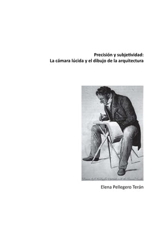Precisión y subje vidad:
La cámara lúcida y el dibujo de la arquitectura
Elena Pellegero Terán
 