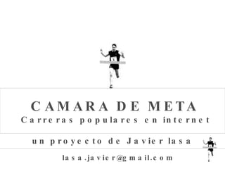 Carreras populares en internet CAMARA DE META un proyecto de Javier lasa [email_address] 