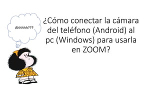 ¿Cómo conectar la cámara
del teléfono (Android) al
pc (Windows) para usarla
en ZOOM?
Ahhhhh???
 