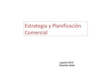 Estrategia y Planificación Comercial Logroño 2010 Eduardo Ubide  