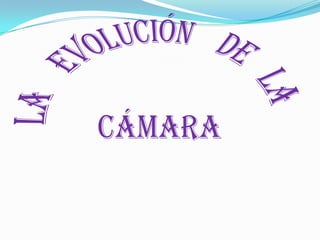 la evolución    de   la   cámara 