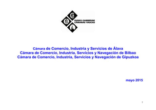 1
Cámara de Comercio, Industria y Servicios de Álava
Cámara de Comercio, Industria, Servicios y Navegación de Bilbao
Cámara de Comercio, Industria, Servicios y Navegación de Gipuzkoa
mayo 2015
 