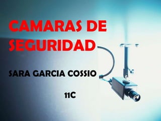 CAMARAS DE
SEGURIDAD
SARA GARCIA COSSIO

           11C
 