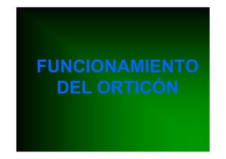 FUNCIONAMIENTO
  DEL ORTICÓN
 