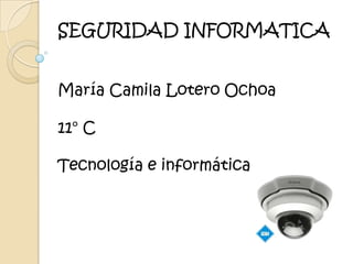 SEGURIDAD INFORMATICA


María Camila Lotero Ochoa

11° C

Tecnología e informática
 
