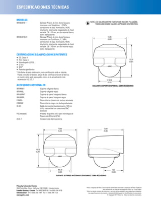 ESPECIFICACIONES TÉCNICAS

MODELOS
                                                                                              NOTA: LOS VALORES ENTRE PARÉNTESIS INDICAN PULGADAS;
IM10LW10-1                         Cámara IP Sarix de mini domo fijo para
                                                                                                    TODOS LOS DEMÁS VALORES EXPRESAN CENTÍMETROS.
                                   interiores con SureVision, 1,2 MPx,
                                   condiciones de baja iluminación, WDR,
                                   día/noche, objetivo de megapíxeles de focal
                                   variable 2,8 ~ 10 mm, aro de reborde blanco,
                                   domo transparente
IM10LW10-B1                        Cámara IP Sarix de mini domo fijo para                                                      12,65
                                   interiores con SureVision, 1,2 MPx,                                                         (4,98)
                                   condiciones de baja iluminación, WDR,
                                   día/noche, objetivo de megapíxeles de focal
                                   variable 2,8 ~ 10 mm, aro de reborde negro,
                                   domo transparente

CERTIFICACIONES/CALIFICACIONES/PATENTES
• CE, Clase A
• FCC, Clase A                                                                                                                                                       12,37
• Homologada UL/cUL                                                                                                                                                  (4,87)
• C-Tick
• KCC*
• Patentes pendientes
*A la fecha de esta publicación, esta certificación está en trámite.
 Puede consultar el estado actual de las certificaciones en la fábrica,
 en nuestro sitio web www.pelco.com o en la actualización más
 reciente de B.O.S.S.®.                                                                                                      Ø 8,18
                                                                                                                             (3,22)
ACCESORIOS OPCIONALES                                                                             COLGANTE (SOPORTE DISPONIBLE COMO ACCESORIO)
IM-PMWT                            Soporte colgante blanco
IM-PMBL                            Soporte colgante negro
IM-WMWT                            Soporte de pared integrado blanco
IM-WMBL                            Soporte de pared integrado negro
LDIM-0                             Domo inferior blanco con burbuja ahumada
LDIM-B0                            Domo inferior negro con burbuja ahumada
IX-SC                              Cable de monitor/mantenimiento, 122 cm
                                   (4 ft); compatible con conectores BNC
                                   estándar
POE20U560G                         Inyector de puerto único para tecnología de
                                   Power-over-Ethernet (PoE)
ALM-1                              Accesorio de alarma externa



                                                          12,80                                                       13,92
                                                          (5,04)                                                      (5,98)




                          12,73
                          (5,01)




                                                         Ø 8,18                                                                          7,62
                                                         (3,22)                                                                         (3,00)
                                                       SOPORTE DE PARED INTEGRADO (DISPONIBLE COMO ACCESORIO)




Pelco by Schneider Electric
3500 Pelco Way, Clovis, California 93612-5699 Estados Unidos                            Pelco, el logotipo de Pelco y otras marcas comerciales asociadas a productos de Pelco citadas en
                                                                                                                      esta publicación son marcas registradas de Pelco, Inc. o sus filiales.
Estados Unidos y Canadá Tel (800) 289-9100 Fax (800) 289-9150                           Todos los demás nombres de productos y servicios son propiedad de sus respectivas compañías.
Internacional Tel +1 (559) 292-1981 Fax +1 (559) 348-1120                                 Las especificaciones del producto y la disponibilidad pueden ser modificadas sin aviso previo.
www.pelco.com                                                                                                                © Copyright 2011 Pelco, Inc. Todos los derechos reservados.
 