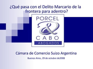 ¿Qué pasa con el Delito Marcario de la frontera para adentro?   Cámara de Comercio Suizo Argentina ‏ Buenos Aires, 29 de octubre de2008 