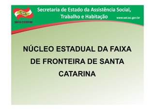 NÚCLEO ESTADUAL DA FAIXA
DE FRONTEIRA DE SANTA
CATARINA
 