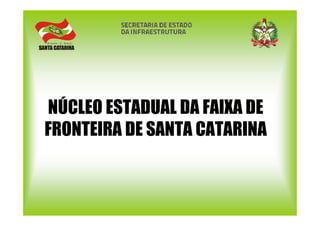 NÚCLEO ESTADUAL DA FAIXA DE
FRONTEIRA DE SANTA CATARINA
 
