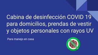 Cabina de desinfección COVID 19
para domicilios, prendas de vestir
y objetos personales con rayos UV
Para manejo en casa
 