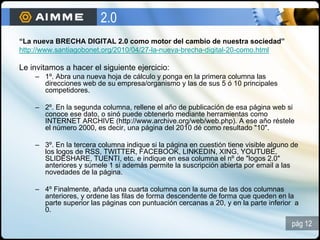 2.0
“La nueva BRECHA DIGITAL 2.0 como motor del cambio de nuestra sociedad”
http://www.santiagobonet.org/2010/04/27-la-nue...
