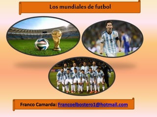 Los mundiales de futbol
Franco Camarda: Francoelbostero1@hotmail.com
 