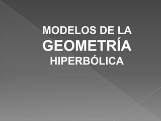 MODELOS DE LA GEOMETRÍA HIPERBÓLICA