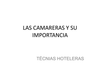 LAS CAMARERAS Y SU
IMPORTANCIA
TÉCNIAS HOTELERAS
 