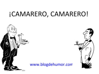 ¡CAMARERO, CAMARERO!




     www.blogdehumor.com
 
