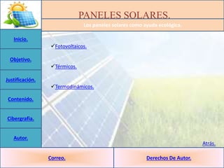 PANELES SOLARES.
Los paneles solares como ayuda ecológica.
Inicio.
Objetivo.
Justificación.
Contenido.
Cibergrafia.
Autor....