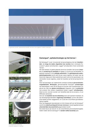 In gesloten positie: waterdichte lamellen met een mooi egale en vlakke onderzijde

Camargue®, spitstechnologie op het terras !

Efficiënte geïntegreerde waterafvoer
ook bij groot debiet

Gecontroleerde waterafvoer ook
bij opendraaiende lamel

Geïntegreerde zonwering:
onderlat verdwijnt in de kast

De Camargue ® is een innoverende terrasoverkapping met een lamellendak, dat langs de zijden afgesloten kan worden door windvaste Fixscreens ®, glazen schuifwanden, Loggia ® schuifpanelen of een combinatie
hiervan.
Het dak bestaat uit geëxtrudeerde aluminium lamellen die kunnen draaien om zonwering en ventilatie te regelen in functie van de behoeften. In
gesloten toestand is het volledig waterdicht. Via geïntegreerde watergeleidingskanalen wordt zelfs bij een zware regenbui het water naar de
kolommen afgevoerd. Deze waterafvoer werkt ook bij het opendraaien van
de lamellen na een regenbui, zodat het meubilair op het terras beschermd
blijft.
Door het toevoegen van zijelementen ontstaan eindeloze personalisatiemogelijkheden. Windvaste, gemotoriseerde Fixscreen ® zonweringen
zijn beschikbaar in een 50-tal kleuren en kunnen met Crystalvensters uitgerust zijn. Men kan glazen schuifdeuren integreren, ook in combinatie
met screens! Een andere mogelijkheid bieden Loggia ® schuifpanelen.
Deze kunnen voorzien worden van hetzelfde doek als de screens, of van
WRCeder elementen.
Ook aan de kwaliteit van de afwerking werd veel aandacht besteed. Zo
zijn bevestigingsonderdelen nagenoeg onzichtbaar, kunnen alle elektrische kabels worden weggewerkt, en is ook een onzichtbare grondbevestiging mogelijk.
Door de toegepaste topmaterialen en het ontwerp zelf van de Camargue ®
wordt het onderhoud beperkt tot een minimum, terwijl tegelijkertijd een
uitzonderlijke duurzaamheid gegarandeerd wordt.
De brede keuze aan kleuren en de verschillende personalisatiemogelijkheden maken dat de Camargue ® in eender welke bouwstijl past.

 