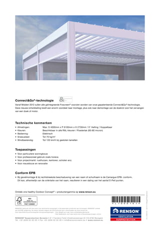 Connect&Go®-technologie
Vanaf Midden 2012 zullen alle geïntegreerde Fixscreen® voorzien worden van onze gepatenteerde Connect&Go ®-technologie.
Deze nieuwe ontwikkeling biedt een enorm voordeel naar montage, plus ook naar demontage van de doekrol voor het vervangen
van een doek of motor.

Technische kenmerken
•	 Afmetingen: 	
•	 Kleuren: 	
•	 Bediening: 	
•	 Sneeuwlast:              	

Max: S 4000mm x P 6100mm x H 2730mm / 0° Helling / Koppelbaar
Beschikbaar in alle RAL kleuren / Poederlak (60-80 micron)
Elektrisch
Tot 70 kg/m2

•	 Windbestendig: 	

Tot 120 km/h bij gesloten lamellen

Toepassingen
•	 Voor
•	 Voor
•	 Voor
•	 Voor

particuliere woningbouw
professioneel gebruik zoals horeca
projectmarkt: rusthuizen, kantoren, scholen enz.
nieuwbouw en renovatie

Conform EPB

Ontdek ons healthy Outdoor Concept® – productengamma op www.renson.eu

RENSON ® behoudt zich het recht voor technische wijzigingen in de besproken producten aan te brengen. RENSON ® voldoet
aan de EPB-wetgeving. De meest recente uitgave van de brochures kan u downloaden op www.renson.be
Voor specifieke bouwvoorwaarden terrasoverkappingen: - Voor België sur f naar www.ruimtelijkeordening.be
	
	
	
	
- Voor Nederland, sur f naar www.vrom.nl/bouwvergunningen_online

Renson ® Sunprotection-Screens • IZ 1 Flanders Field • Kalkhoevestraat 45 • B-8790 Waregem
Tél. +32 (0)56 62 65 00 • Fa x +32 (0)56 62 65 09 • info@rensonscreens.be • w w w.renson.eu

V E N T I L AT I O N
S U N P ROT E C T I O N

© L1000161  02/12 • België/Nederland

•	 Bij gevelmontage & bij rechtstreekste beschaduwing van een raam of schuifraam is de Camargue EPB- conform. 	
Dit kan, afhankelijk van de oriëntatie van het raam, resulteren in een daling van het aantal E-Peil punten.

 