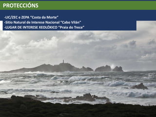 PROTECCIÓNS
-LIC/ZEC e ZEPA “Costa da Morte”
-Sitio Natural de Interese Nacional “Cabo Vilán”
-LUGAR DE INTERESE XEOLÓXICO “Praia do Trece”
 