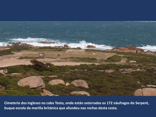 Cimeterio dos Ingleses no cabo Tosto, onde están soterradas os 172 náufragos do Serpent,
buque-escola da mariña británica que afundeu nas rochas desta costa.
 