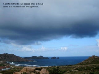 A Costa da Morte é un espazo onde o mar, o
vento e as rochas son os protagonistas.
 