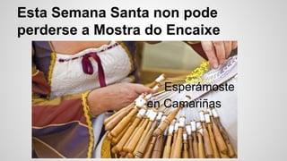 Esta Semana Santa non pode
perderse a Mostra do Encaixe
Esperámoste
en Camariñas
 