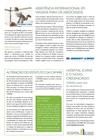 assIstÊnCIa InternaCIonal em
                                                  vIaGens Para os assoCIados
                                                  nome completo e data de nascimento dos as-         voo, extravio de bagagem, perda e roubo de
                                                  sociados viajantes. O associado poderá contar      documentos e assistência jurídica em aciden-
                                                  com a assistência da Assist-Card por até vinte     tes. O valor global máximo de cobertura por
                                                  diaspor ano, consecutivos ou não.                  acidente é de US$ 50 mil, atendendo às nor-
                                                                                                     mas do Tratado de Schengen, convenção em
                                                  A Assist-Card foi criada em 1972 em Genebra,       vigor em países da União Europeia.
                                                  na Suíça, para oferecer soluções locais a emer-
Os associados da CAMARJ poderão contar, a         gências no exterior. Atualmente são mais de        Confira as condições completas da assistência,
partir de 1º de agosto de 2011, com assistên-     800 escritórios em mais de 80 países. Há 49        inclusive abrangência de coberturas, na apólice,
cia emergencial em viagens internacionais sem     Centrais de Atendimento, distribuídas estrate-     que será emitida na sede da CAMARJ. Em caso
nenhum custo adicional. A Diretoria anuncia       gicamente em todo o mundo e operando 24h           de necessidade de utilização da assistência, o
o convênio firmado, em caráter experimental,      por dia os 7 dias da semana.                       contato deve ser feito exclusivamente com a
com a Assist-Card, empresa multinacional com                                                         Assist-Card, através de uma de suas Centrais de
trinta e cinco anos de atuação no ramo.           A assistência cobre amplas situações de trans-     Atendimento. Conheça mais sobre a empresa no
                                                  tornos ligados à saúde e à viagem, tais como:      site www.assist-card.com.br. É mais um benefício
Evite transtornos em                              emergências médicas, medicamentos ambula-          exclusivo que a CAMARJ oferece aos Defenso-
viagens internacionais                            toriais e hospitalares, despesas com odonto-       res Públicos e seus familiares associados.
Para garantir a assistência, o associado deve     logia, despesas com hotel por convalescen-
efetuar o requerimento para emissão da            ça, visita e estadia de um familiar, morte por
apólice por escrito à CAMARJ até dois dias        acidente em transporte público, repatriação
úteis antes do embarque, com o comprovante        sanitária e funerária. Além disso, a assistência
das passagens, número de passaporte ou RG,        também engloba atraso ou cancelamento de




                                                                                                     hosPItal ICaraÍ
  alteraÇÃo do estatuto da CamarJ
   Em Assembleia Geral Extraordinária reali-      A aprovação do novo estatuto permitirá
                                                                                                     É o novo
   zada no último dia 8 de julho, com quórum      à CAMARJ requerer em breve a inscrição             CredenCIado
   de 169 associados, foram aprovadas impor-      junto à ANS.
   tantes alterações no estatuto da CAMARJ.                                                          CAMARJ amplia rede
   Dentre as mudanças está o nome da enti-        Os associados receberão pelo correio o
   dade, que passa a se chamar Caixa de As-       novo estatuto, que já está disponível na área      de atendimento
   sistência aos Membros da Defensoria Pú-        restrita do Portal da CAMARJ na internet.
                                                                                                     É com satisfação que a Diretoria anuncia mais
   blica do Rio de Janeiro, com a mesma sigla                                                        um estabelecimento credenciado: o Hospital
   CAMARJ.                                                                                           Icaraí, em Niterói. Este é um dos hospitais mais
                                                                                                     novos e modernos do Rio de Janeiro, projeta-
   Em razão da aprovação do novo estatuto,
   não será mais cobrada a parcela de 50%
                                                     vencedores                                      do de acordo com os padrões técnicos mais

   do valor da mensalidade referente ao 13º          do sorteio                                      avançados.

   salário, eis que agora há previsão expressa       A Diretoria promoveu o sorteio                  Com setor de maternidade já inaugurado, o
   de que a obrigação de pagamento é mensal.         de três tablets iPad 2 da Apple -               hospital conta também com setor pediátrico,
                                                     dois foram presenteados pela UTI                emergência 24 horas, setor de internação e
   O novo estatuto, já em vigor, prevê ainda,
                                                     VIDA, pelo número de inscrição dos              equipamentos de última geração para diag-
   dentre outras modificações, a criação da
                                                     associados que assinaram o livro de             nóstico por imagem: ressonância magnética,
   Ouvidoria, o voto por correspondência nas
                                                     presença na AGE. Os vencedores                  tomografia computadorizada, ultrassonografia,
   eleições, a suspensão dos benefícios dos as-
                                                     foram os Defensores Públicos Sergio             mamografia de alta resolução, entre outros.
   sociados inadimplentes por mais de 60 dias,
                                                     Paes Fraga (número 820), Gabriela
   a possibilidade de fixação pelo Conselho                                                          O Hospital Icaraí fica na Rua Marquês de Para-
                                                     Maria Chaves dos Santos Frota (1263)
   Diretor de reajuste anual desde que não                                                           ná, 233, telefone 3176-5000. Mais informações:
                                                     e Thais Campos Vieitas Alves (388).
   exceda ao índice máximo fixado pela ANS                                                           www.hospitalicarai.net.br
   e a vedação de eleição para os cargos de          Parabéns aos associados pelo novo
   Diretor Presidente e de Ouvidor por mais          estatuto e aos ganhadores dos tablets!
   de 2 mandatos consecutivos.
 