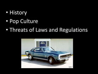 • History
• Pop Culture
• Threats of Laws and Regulations
 