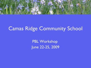 Camas Ridge Community School PBL Workshop  June 22-25, 2009 