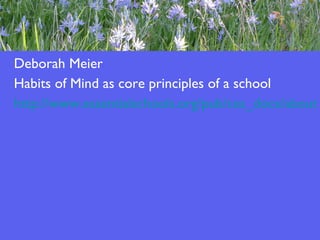 Deborah Meier  Habits of Mind as core principles of a school http://www.essentialschools.org/pub/ces_docs/about/phil/habits.html   