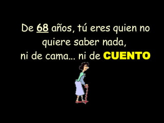 De  68  años, tú eres quien no quiere saber nada,  ni de cama... ni de  CUENTO 