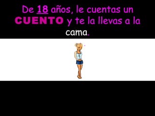 De  18  años, le cuentas un  CUENTO  y te la llevas a la  cama .   cama . 