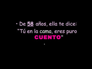   De  58   años, ella te dice:  “ Tú en la  cama , eres puro  CUENTO " 