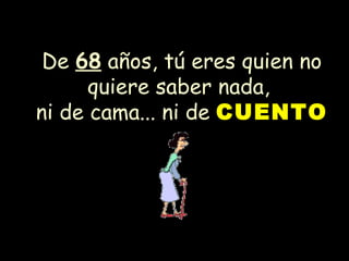 De  68  años, tú eres quien no quiere saber nada,  ni de cama... ni de  CUENTO 