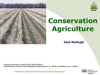 Conservation
                                                    Agriculture
                                                                     Jack McHugh




Pictures and text (in part) by Dr Des McGarry
Contributions from Dr Jack Desbiolles (Ashworth et al., 2010) and Baker et al., (2007)
 