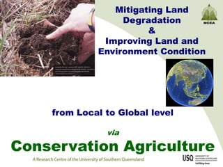 Mitigating Land
                  Degradation
                       &
              Improving Land and
             Environment Condition




    from Local to Global level

               via

Conservation Agriculture
 