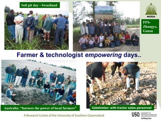 Soil pit day - Swaziland



                                                                                    FFS-
                                                                                    Zhangye,
                                                                                    Gansu




        Farmer & technologist empowering days..




Australia: “harness the power of local farmers”   Uzbekistan: with tractor sales personnel
 