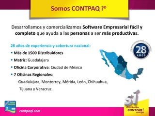 Somos CONTPAQ i®

Desarrollamos y comercializamos Software Empresarial fácil y
 completo que ayuda a las personas a ser más productivas.

28 años de experiencia y cobertura nacional:
• Más de 1500 Distribuidores
• Matriz: Guadalajara
• Oficina Corporativa: Ciudad de México
• 7 Oficinas Regionales:
    Guadalajara, Monterrey, Mérida, León, Chihuahua,
    Tijuana y Veracruz.
 