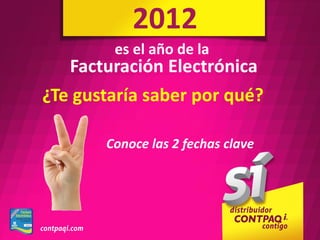 2012
        es el año de la
   Facturación Electrónica
¿Te gustaría saber por qué?

       Conoce las 2 fechas clave
 