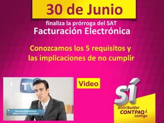 30 de Junio
     finaliza la prórroga del SAT
 Facturación Electrónica
 Conozcamos los 5 requisitos y
las implicaciones de no cumplir


                 Video
 