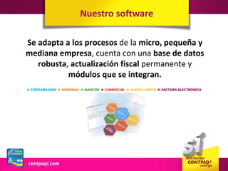 Nuestro software

Se adapta a los procesos de la micro, pequeña y
mediana empresa, cuenta con una base de datos
   robusta, actualización fiscal permanente y
           módulos que se integran.
 