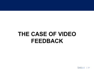 | 21
THE CASE OF VIDEO
FEEDBACK
 