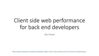 Client side web performance
for back end developers
Bart Read
http://www.slideshare.net/bartread/ddd-nights-client-side-performance-for-back-end-developers
 