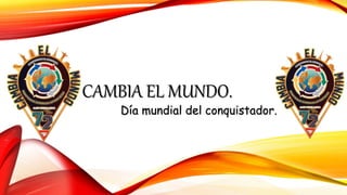 CAMBIA EL MUNDO.
Día mundial del conquistador.
 